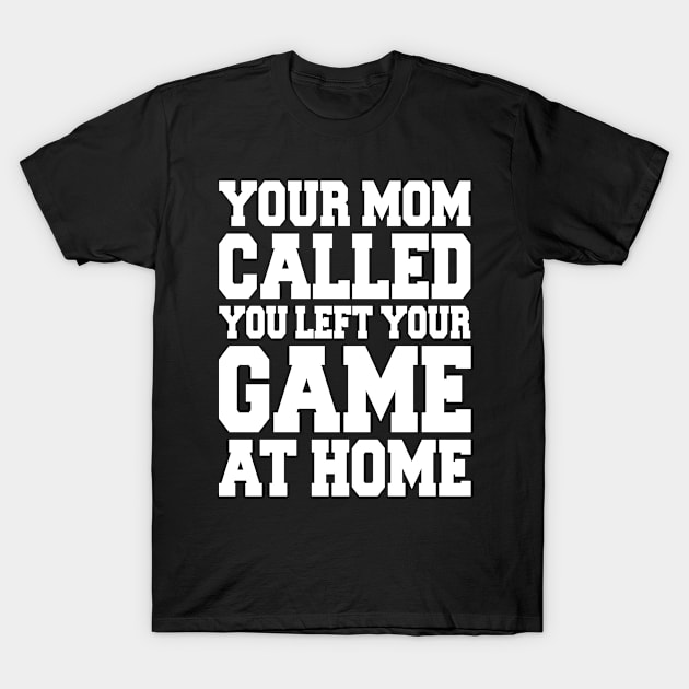 YOUR MOM CALLED YOU LEFT YOUR GAME AT HOME T-Shirt by redhornet